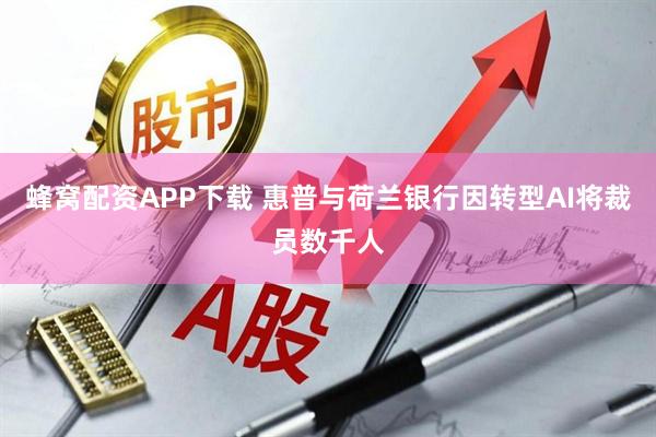 蜂窝配资APP下载 惠普与荷兰银行因转型AI将裁员数千人