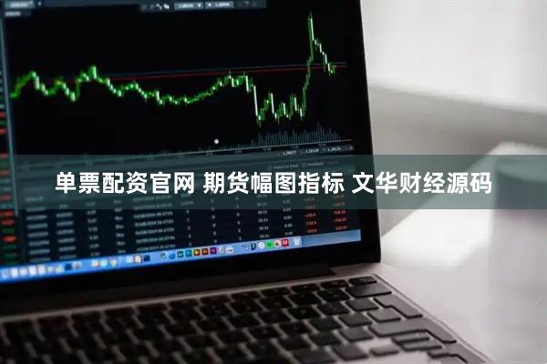 单票配资官网 期货幅图指标 文华财经源码