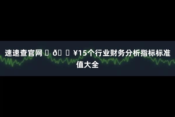 速速查官网 ​🔥15个行业财务分析指标标准值大全