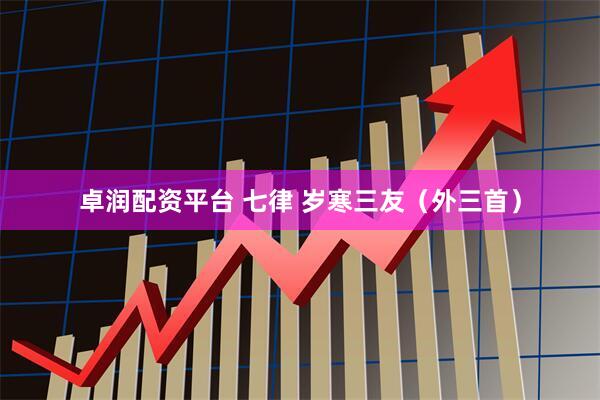 卓润配资平台 七律 岁寒三友（外三首）