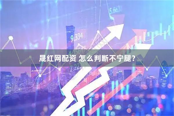 晟红网配资 怎么判断不宁腿？