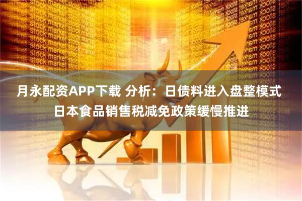 月永配资APP下载 分析：日债料进入盘整模式 日本食品销售税减免政策缓慢推进