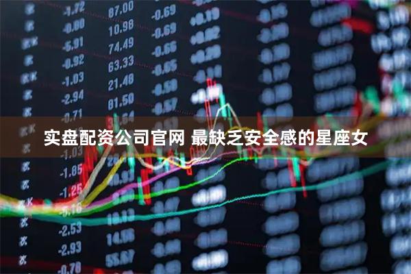 实盘配资公司官网 最缺乏安全感的星座女