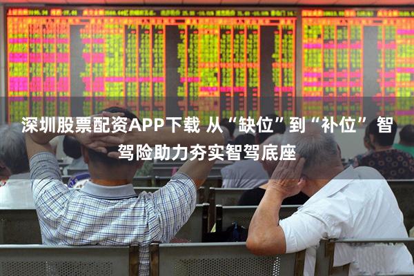 深圳股票配资APP下载 从“缺位”到“补位” 智驾险助力夯实智驾底座