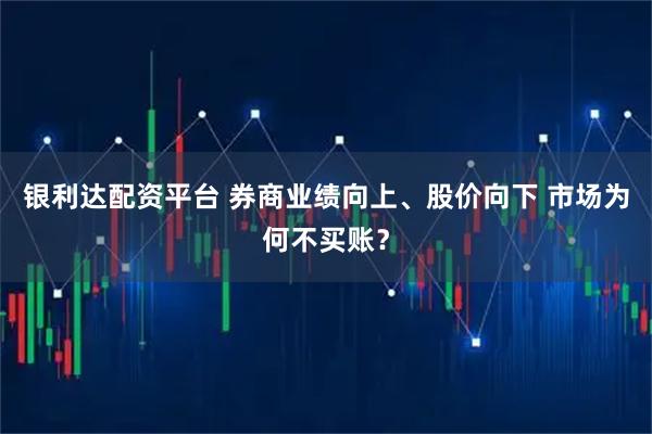 银利达配资平台 券商业绩向上、股价向下 市场为何不买账？